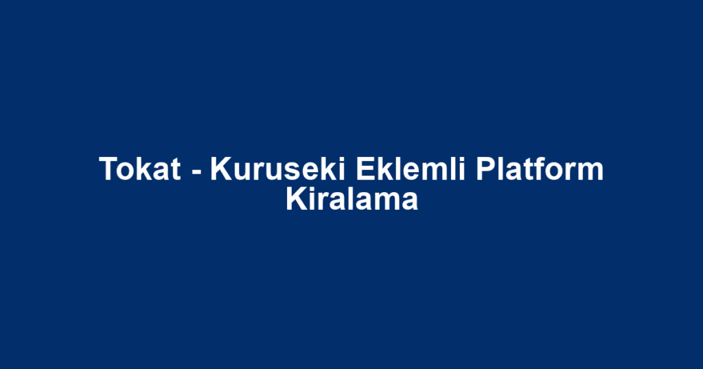 Tokat - Kuruseki Eklemli Platform Kiralama