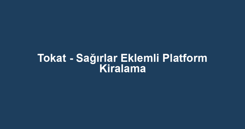 Tokat - Sağırlar Eklemli Platform Kiralama