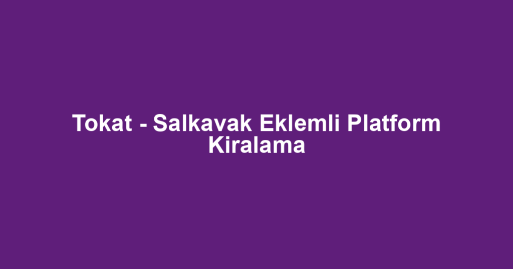 Tokat - Salkavak Eklemli Platform Kiralama
