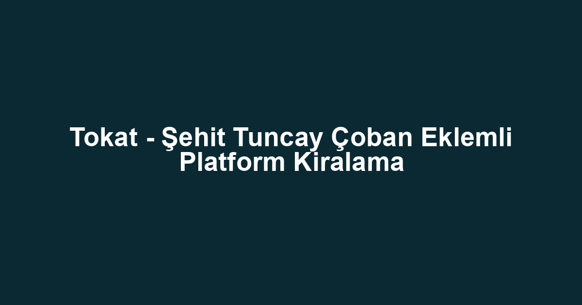 Tokat - Şehit Tuncay Çoban Eklemli Platform Kiralama