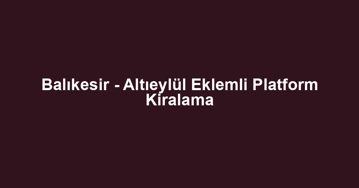 Balıkesir - Altıeylül Eklemli Platform Kiralama