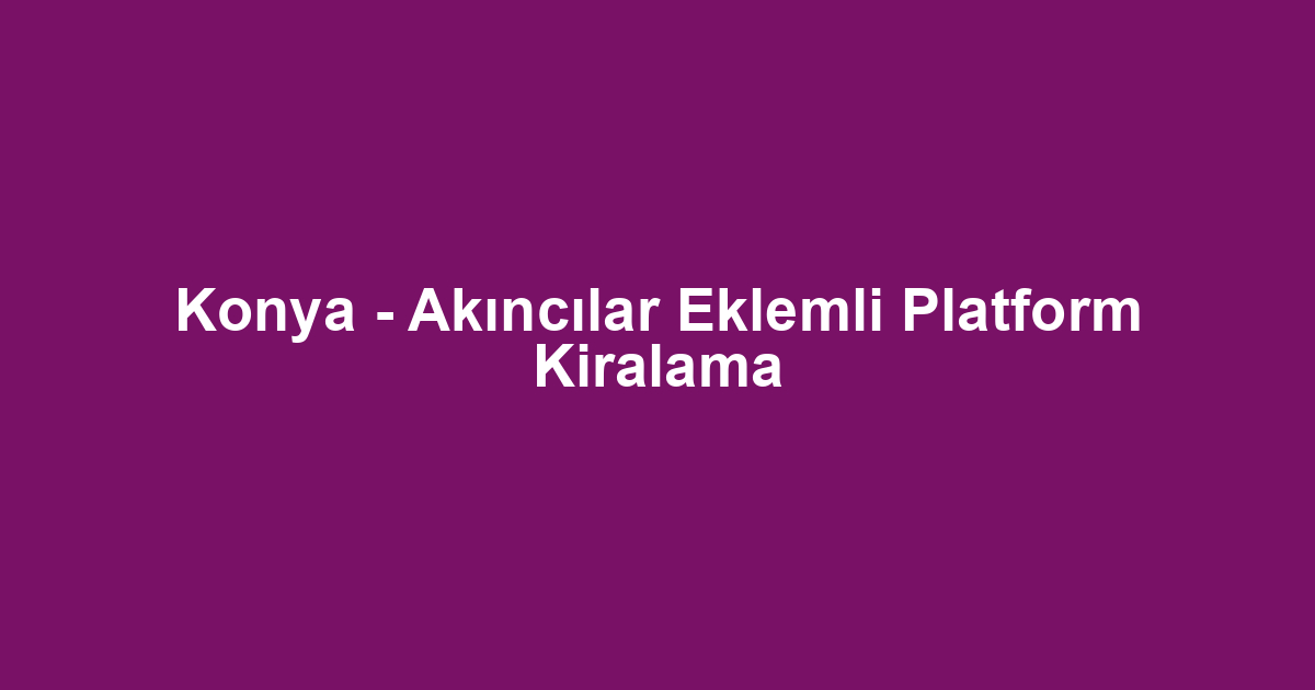 Konya - Akıncılar Eklemli Platform Kiralama