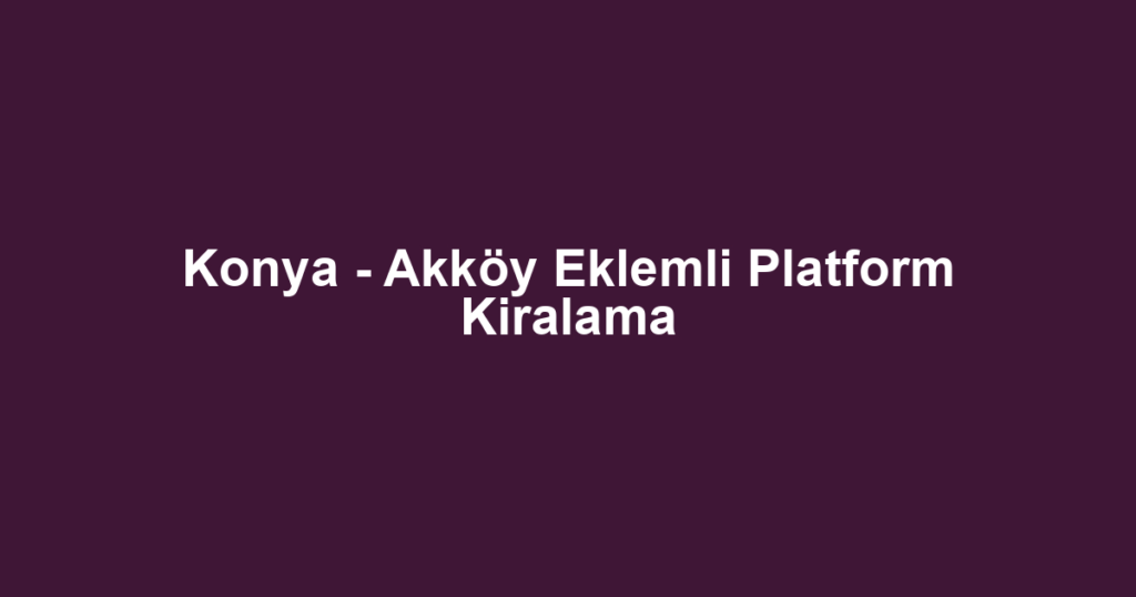 Konya - Akköy Eklemli Platform Kiralama