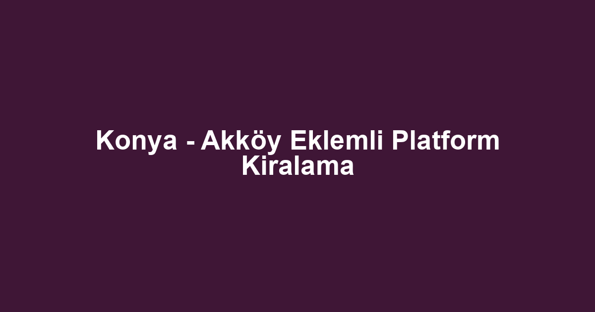 Konya - Akköy Eklemli Platform Kiralama