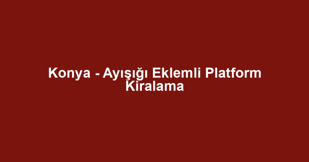 Konya - Ayışığı Eklemli Platform Kiralama