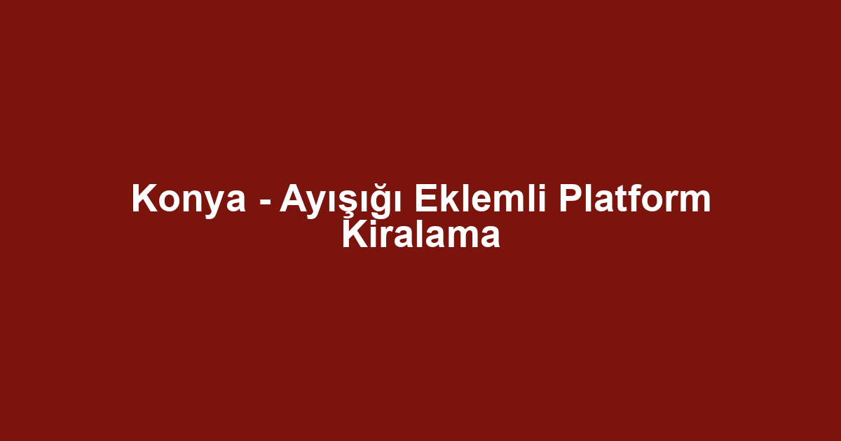 Konya - Ayışığı Eklemli Platform Kiralama