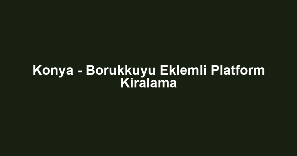 Konya - Borukkuyu Eklemli Platform Kiralama