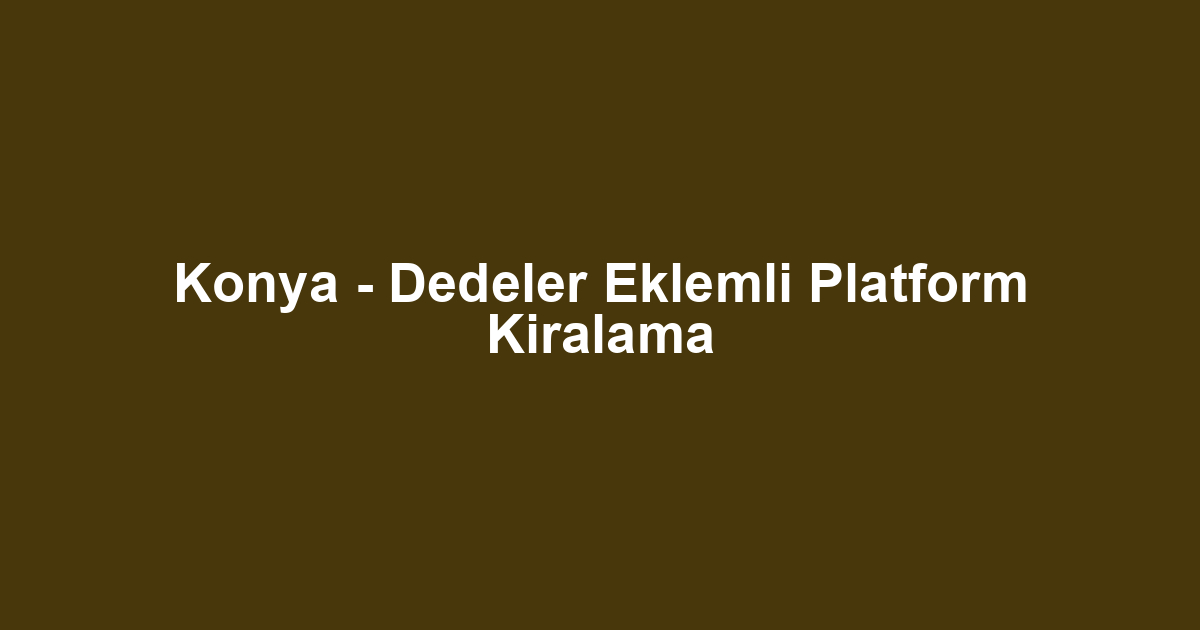 Konya - Dedeler Eklemli Platform Kiralama