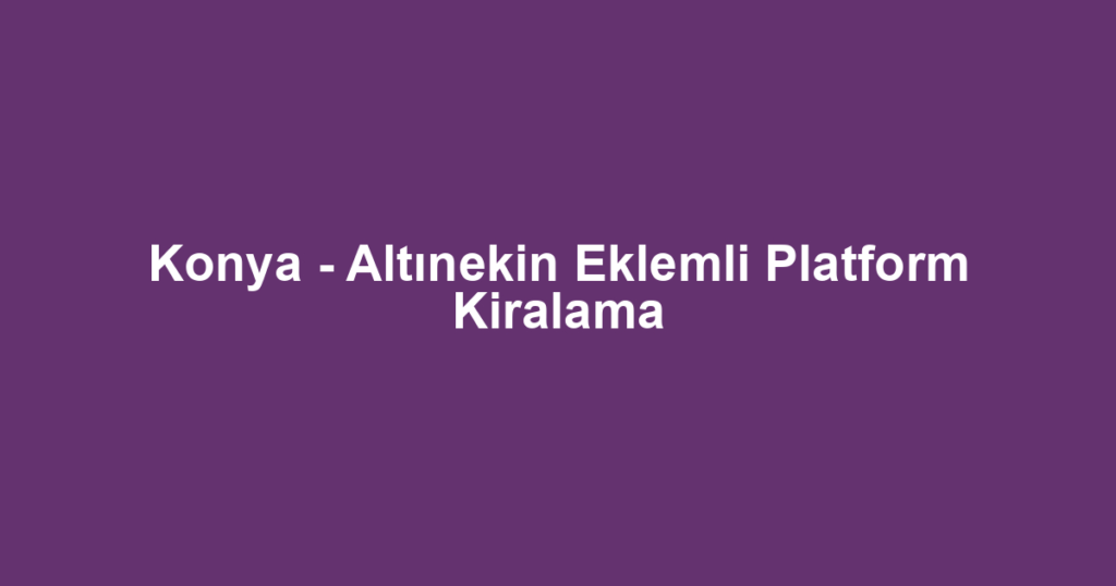 Konya - Altınekin Eklemli Platform Kiralama
