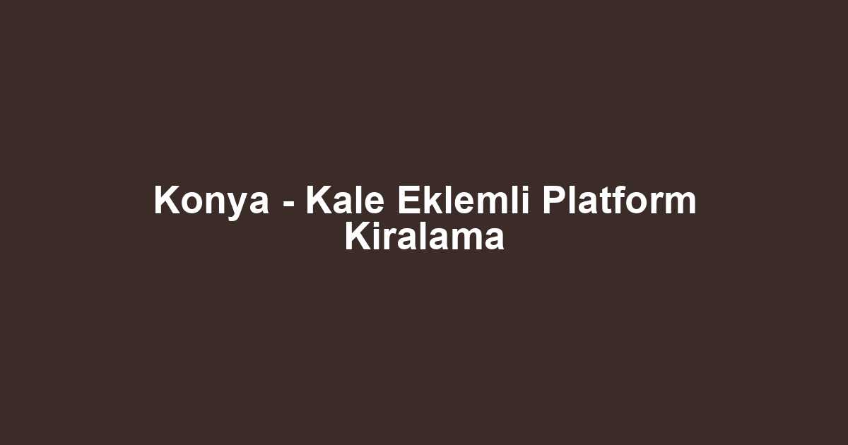 Konya - Kale Eklemli Platform Kiralama