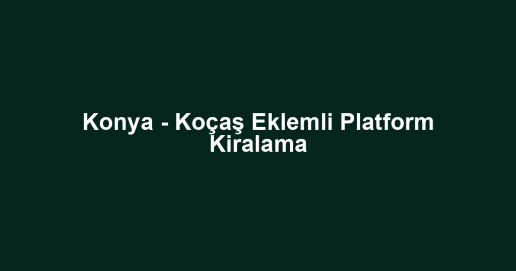 Konya - Koçaş Eklemli Platform Kiralama
