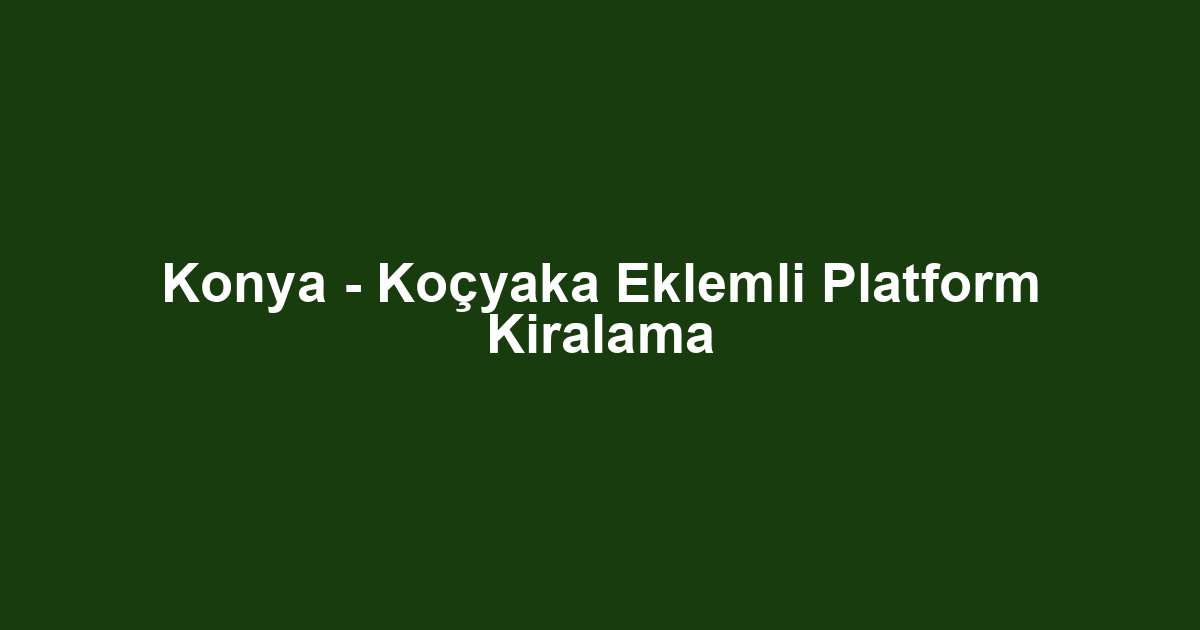 Konya - Koçyaka Eklemli Platform Kiralama