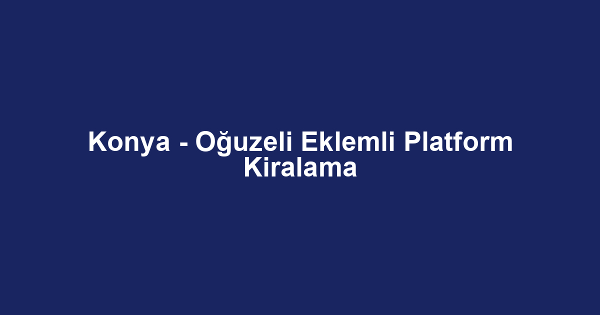 Konya - Oğuzeli Eklemli Platform Kiralama