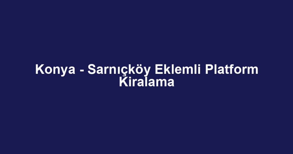 Konya - Sarnıçköy Eklemli Platform Kiralama