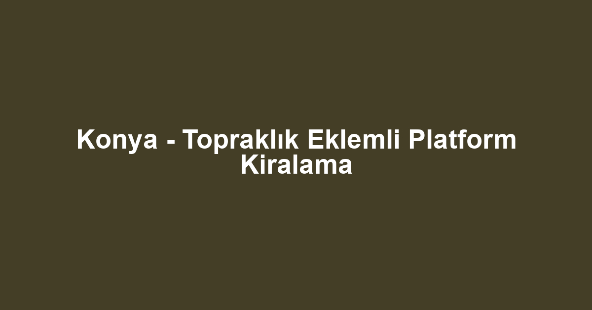 Konya - Topraklık Eklemli Platform Kiralama