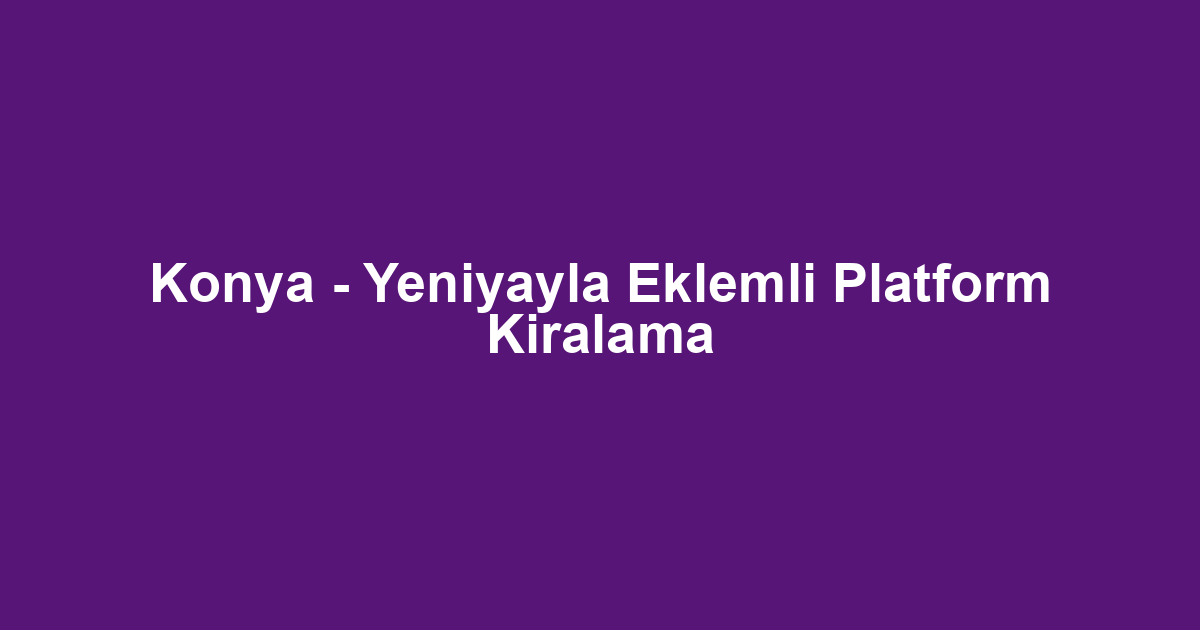 Konya - Yeniyayla Eklemli Platform Kiralama