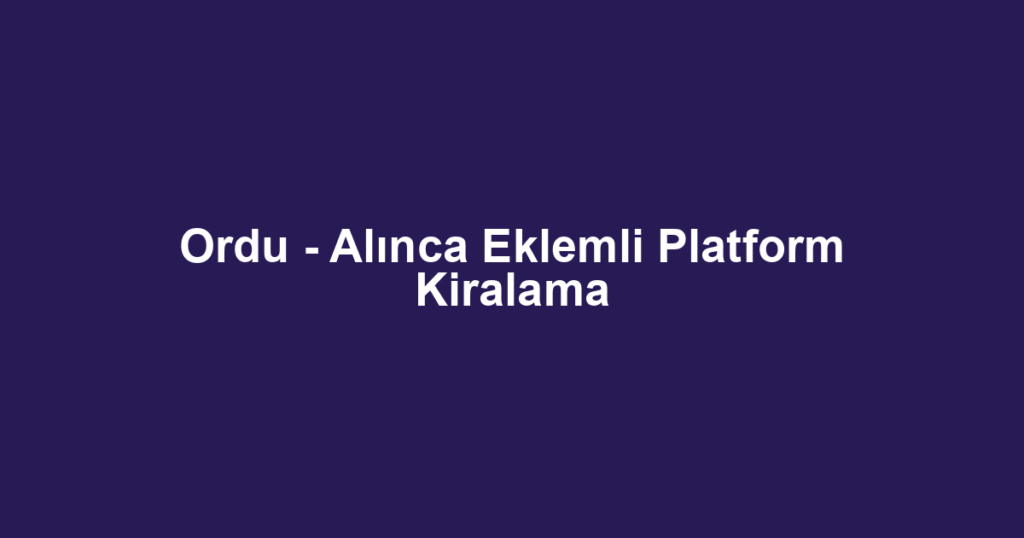 Ordu - Alınca Eklemli Platform Kiralama