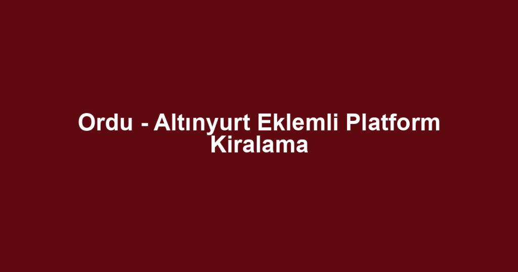 Ordu - Altınyurt Eklemli Platform Kiralama