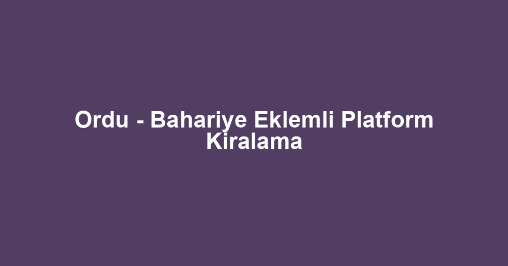 Ordu - Bahariye Eklemli Platform Kiralama