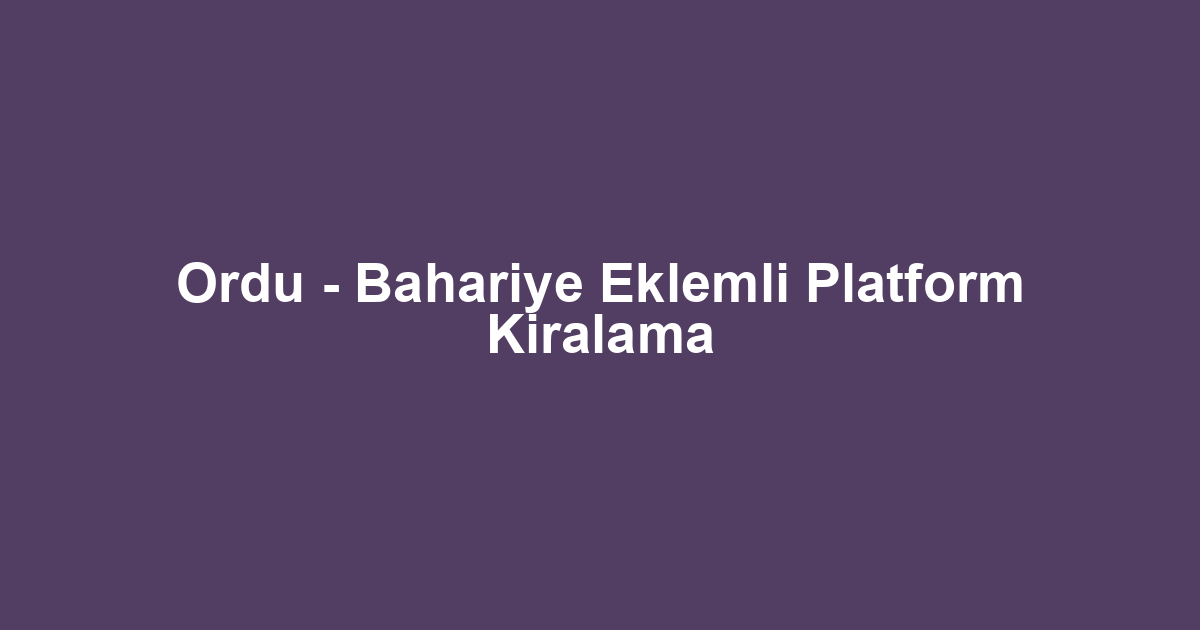 Ordu - Bahariye Eklemli Platform Kiralama
