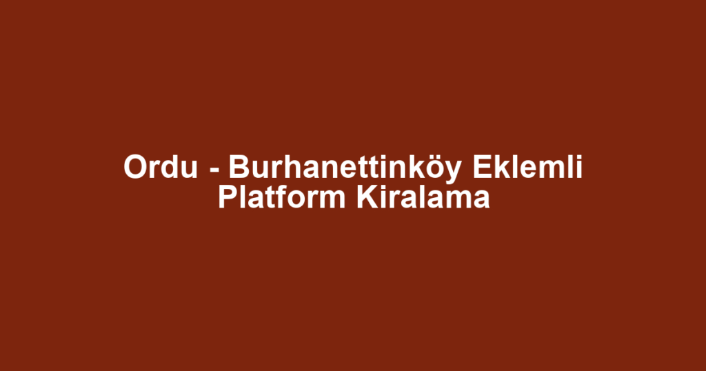 Ordu - Burhanettinköy Eklemli Platform Kiralama