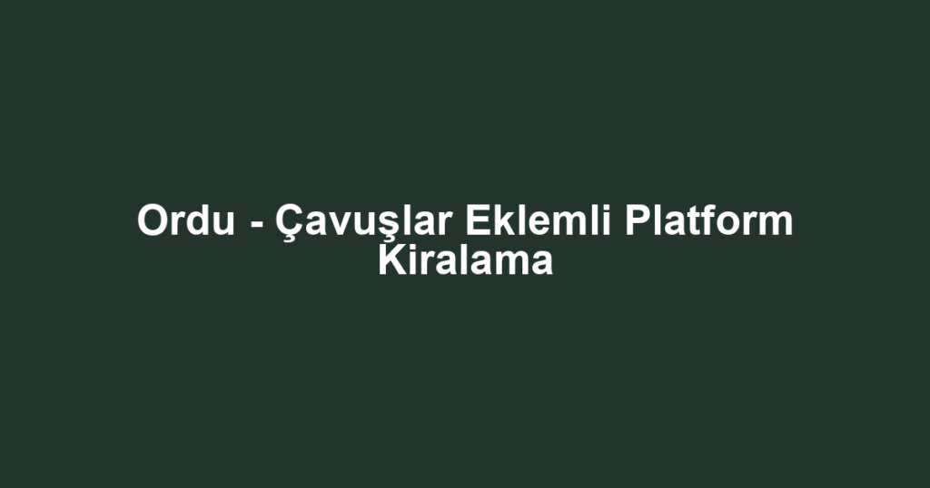 Ordu - Çavuşlar Eklemli Platform Kiralama