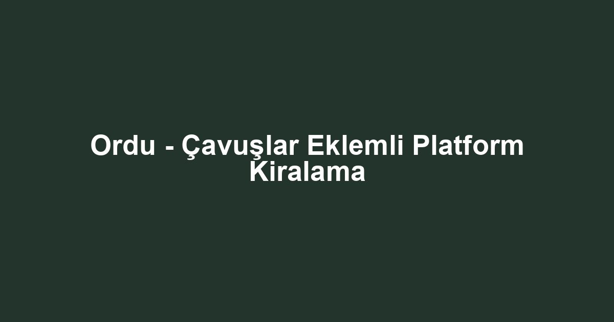 Ordu - Çavuşlar Eklemli Platform Kiralama