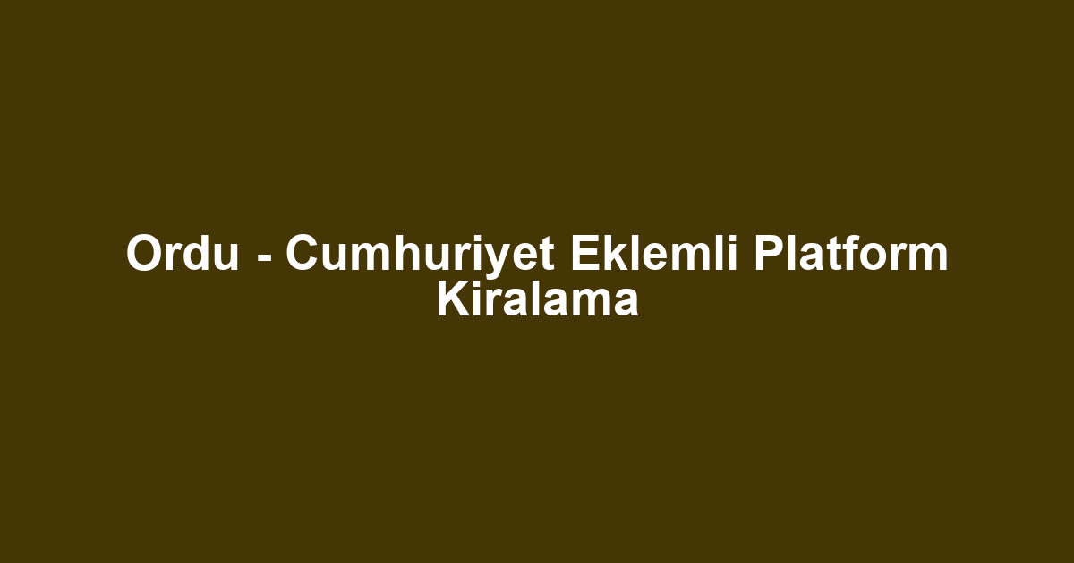 Ordu - Cumhuriyet Eklemli Platform Kiralama