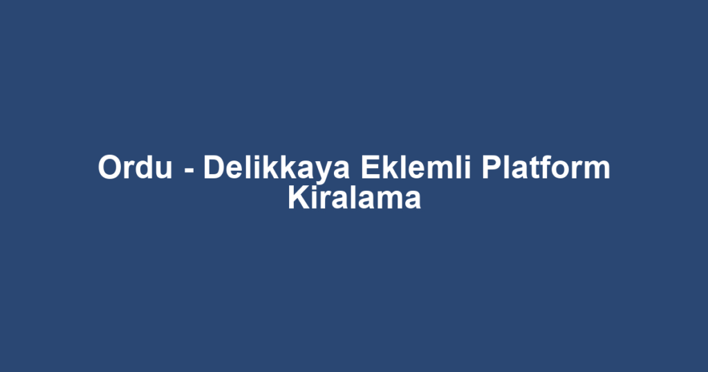 Ordu - Delikkaya Eklemli Platform Kiralama