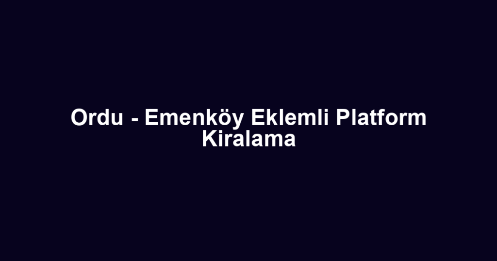 Ordu - Emenköy Eklemli Platform Kiralama