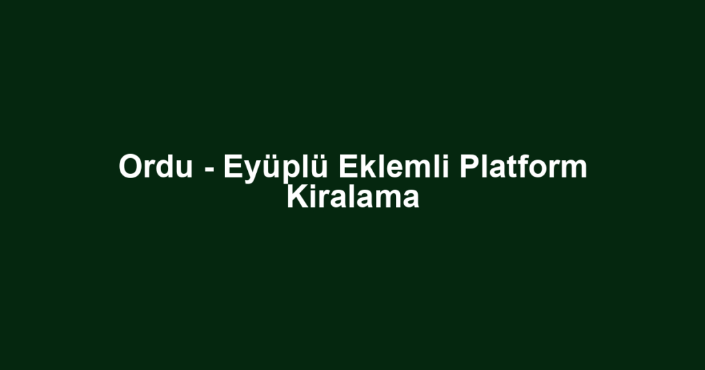 Ordu - Eyüplü Eklemli Platform Kiralama