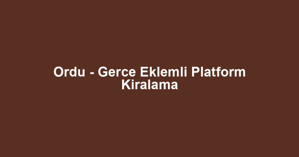 Ordu - Gerce Eklemli Platform Kiralama