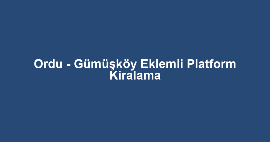 Ordu - Gümüşköy Eklemli Platform Kiralama