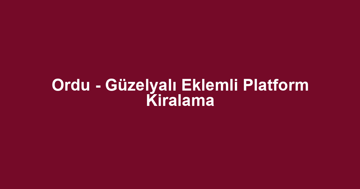 Ordu - Güzelyalı Eklemli Platform Kiralama