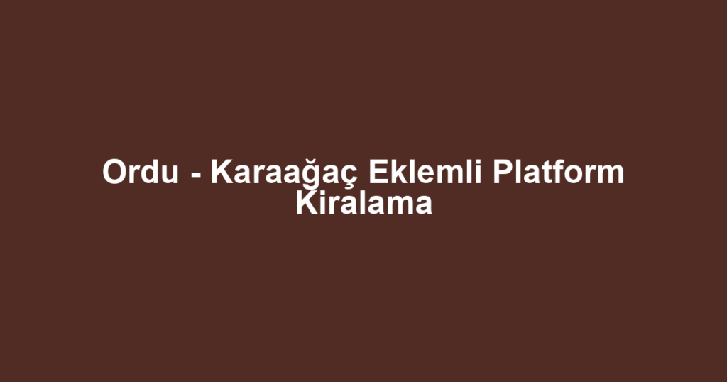 Ordu - Karaağaç Eklemli Platform Kiralama
