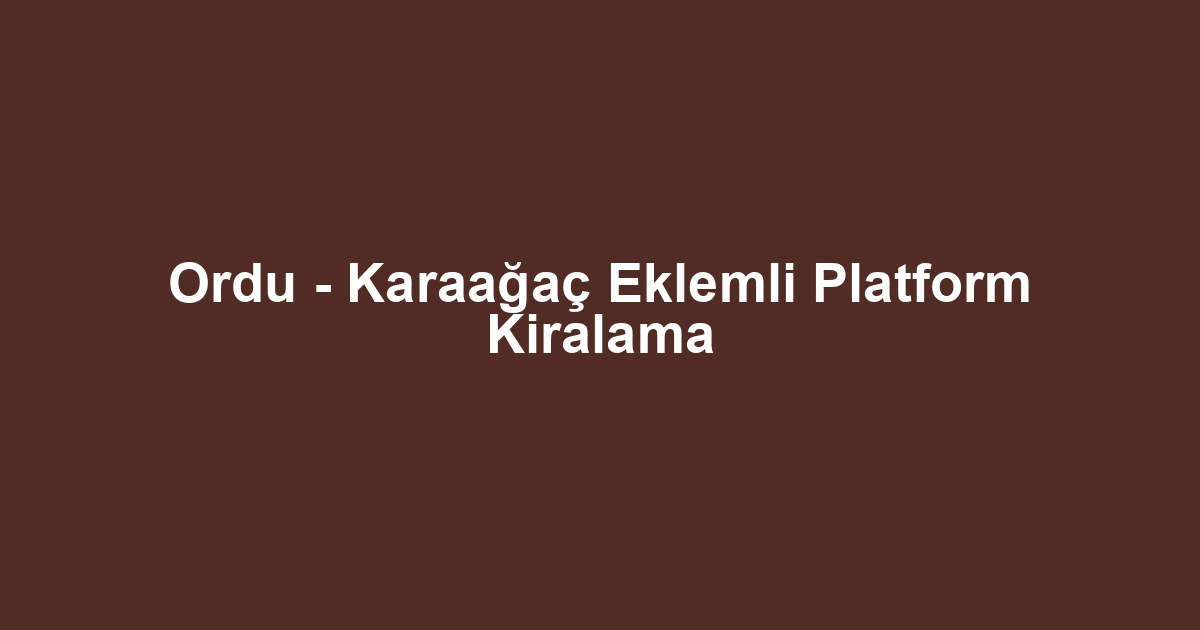 Ordu - Karaağaç Eklemli Platform Kiralama