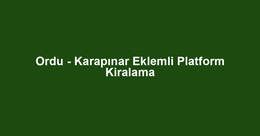 Ordu - Karapınar Eklemli Platform Kiralama