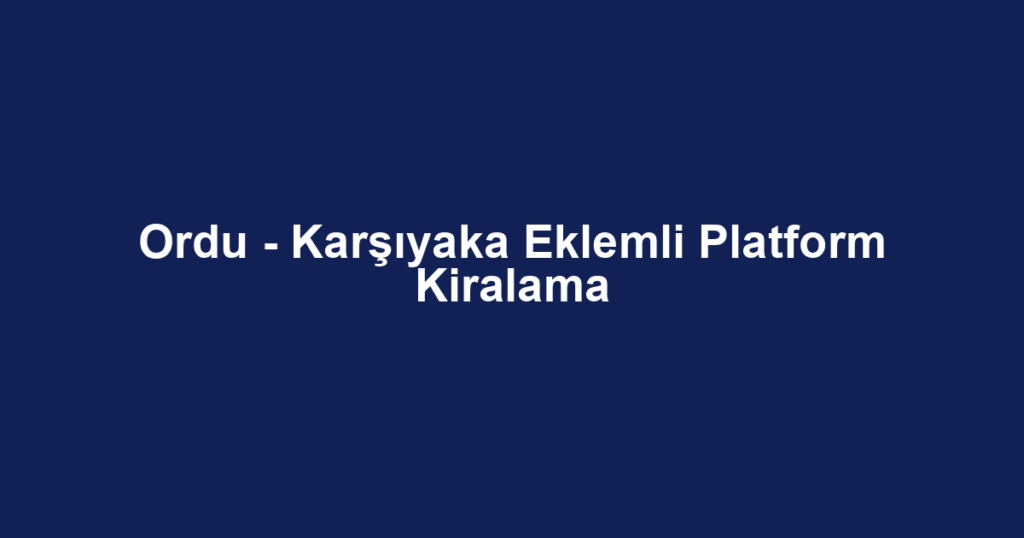 Ordu - Karşıyaka Eklemli Platform Kiralama