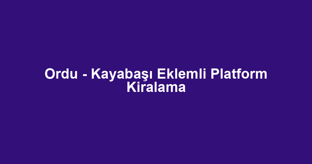 Ordu - Kayabaşı Eklemli Platform Kiralama