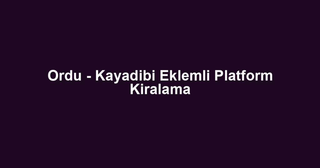 Ordu - Kayadibi Eklemli Platform Kiralama