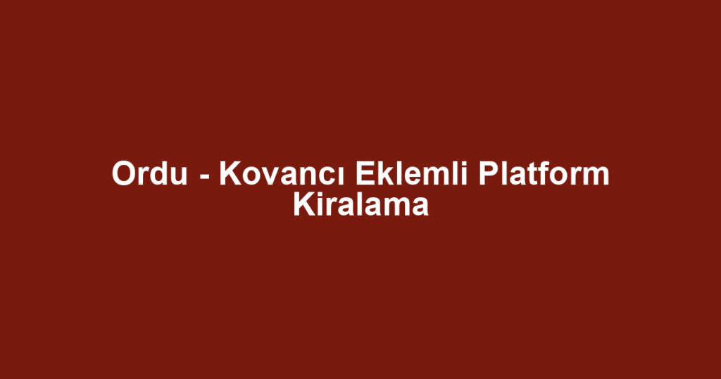Ordu - Kovancı Eklemli Platform Kiralama