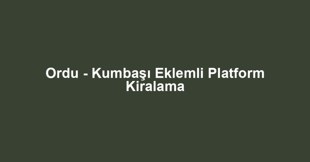 Ordu - Kumbaşı Eklemli Platform Kiralama