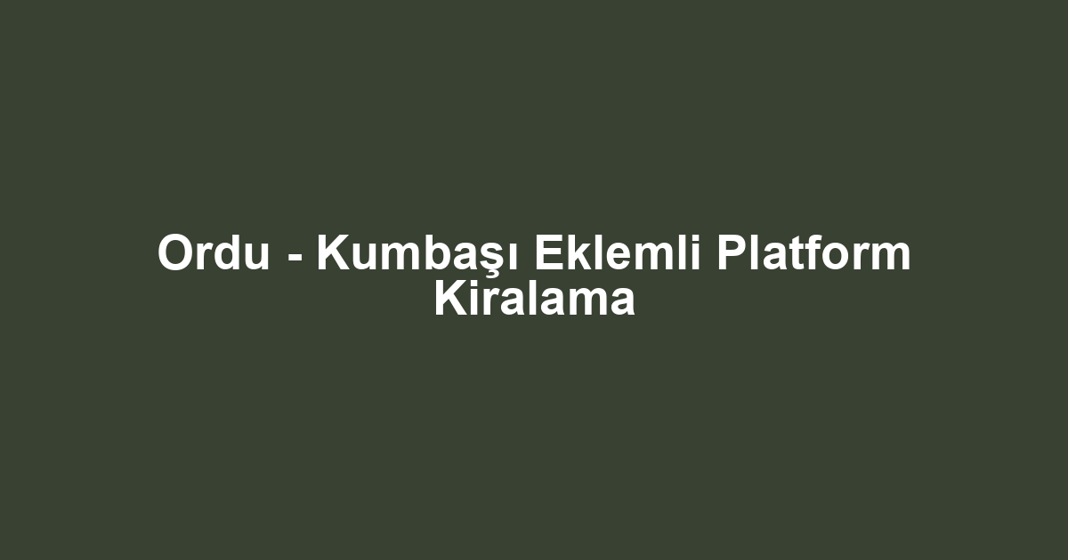 Ordu - Kumbaşı Eklemli Platform Kiralama