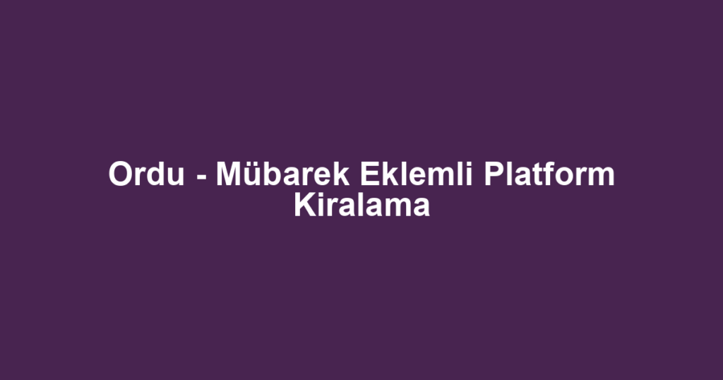 Ordu - Mübarek Eklemli Platform Kiralama