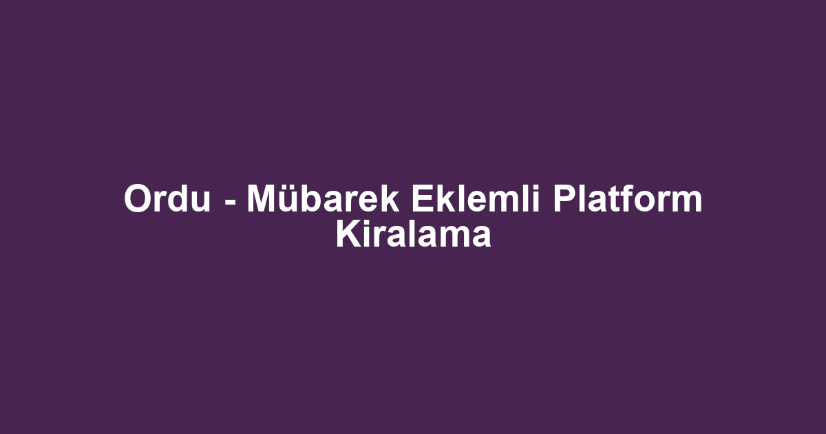 Ordu - Mübarek Eklemli Platform Kiralama