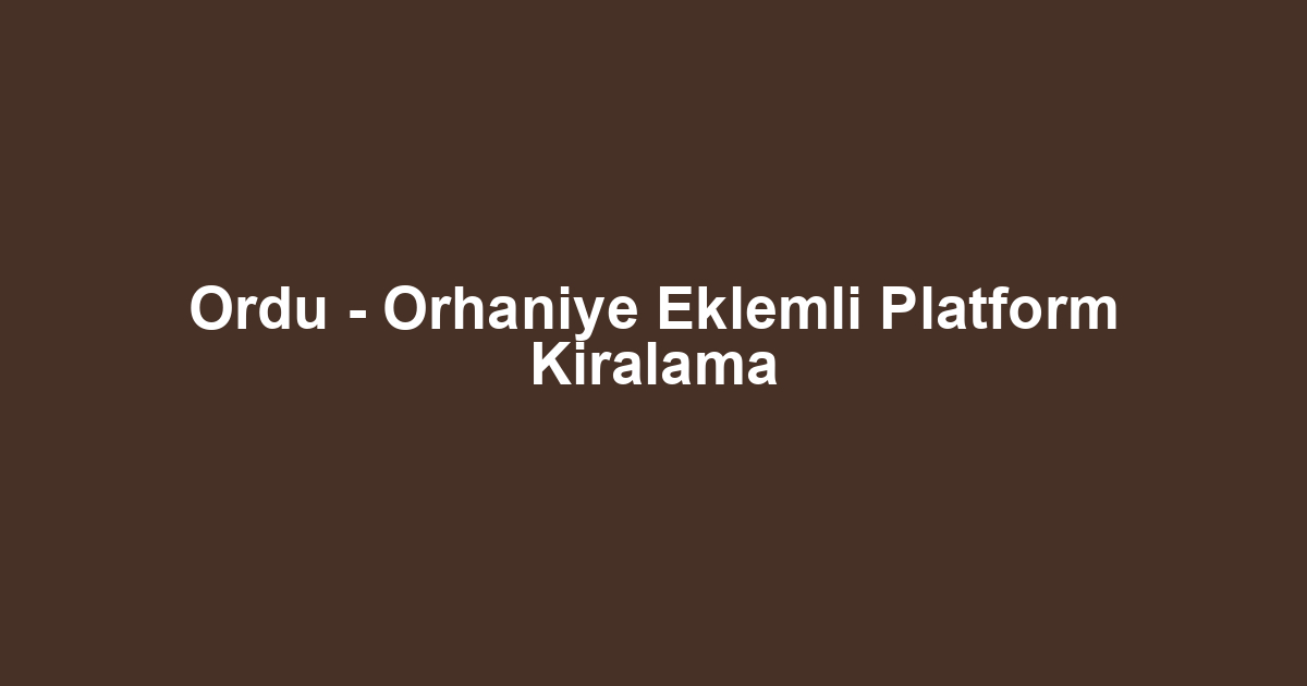 Ordu - Orhaniye Eklemli Platform Kiralama
