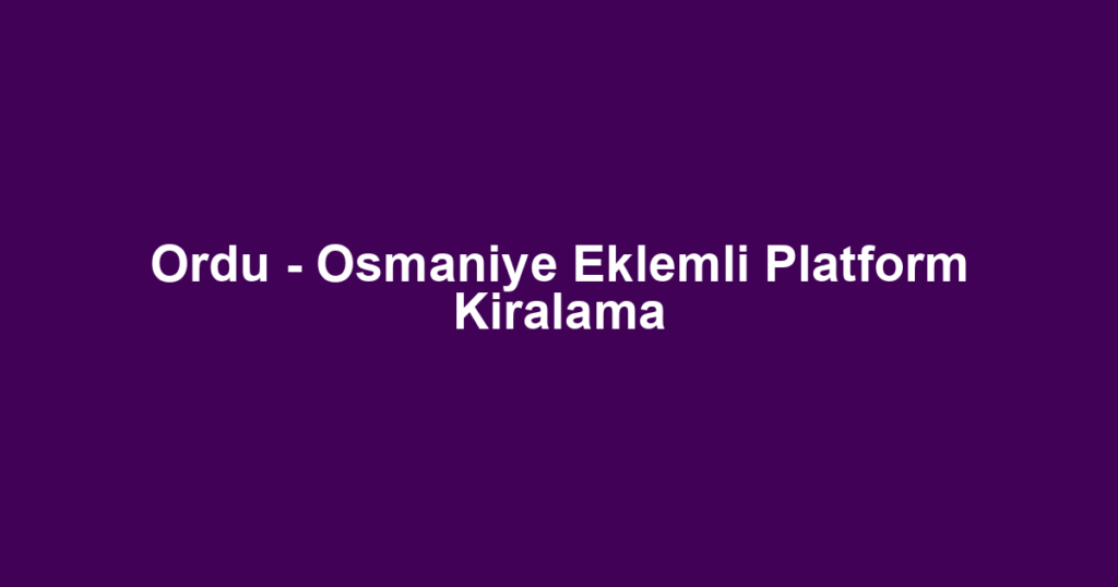 Ordu - Osmaniye Eklemli Platform Kiralama