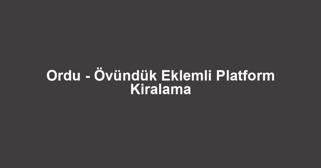 Ordu - Övündük Eklemli Platform Kiralama