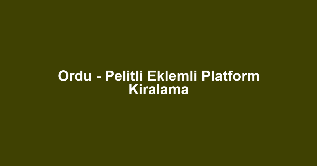 Ordu - Pelitli Eklemli Platform Kiralama