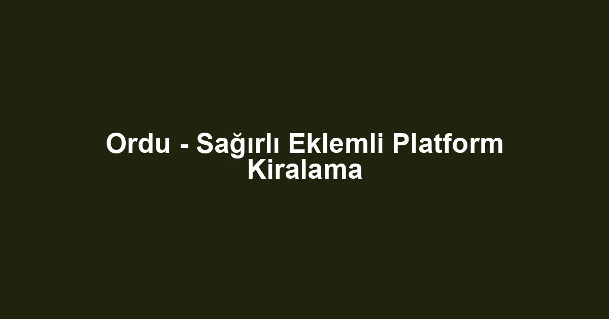 Ordu - Sağırlı Eklemli Platform Kiralama